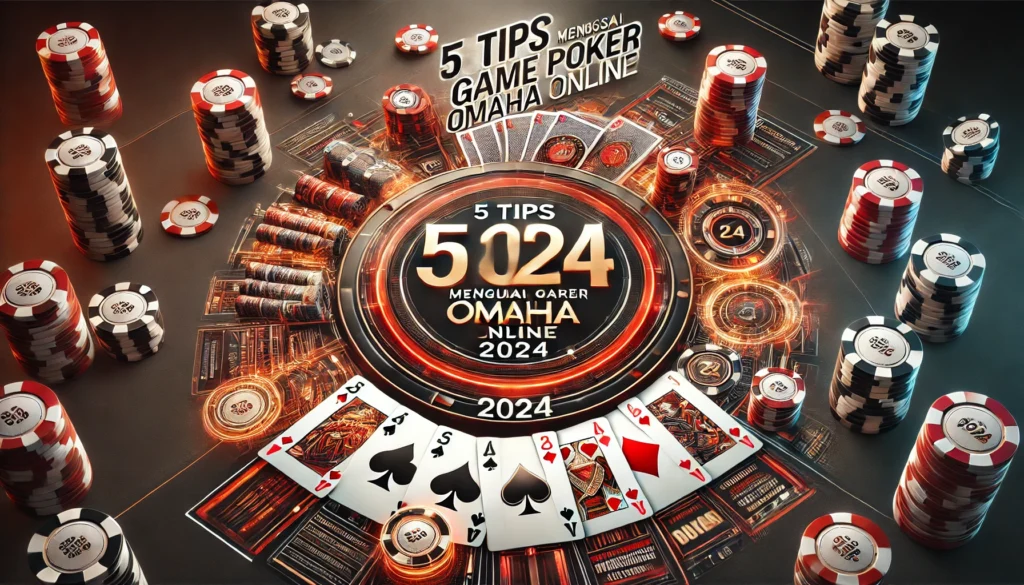 5 Tips Sukses Menguasai Game Poker Omaha 2024