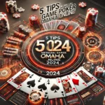 5 Tips Sukses Menguasai Game Poker Omaha 2024